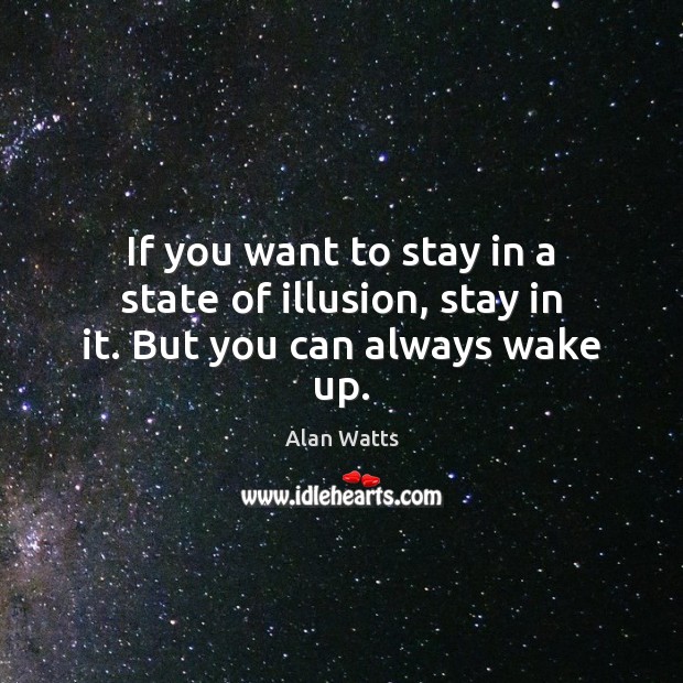 If you want to stay in a state of illusion, stay in it. But you can always wake up. Alan Watts Picture Quote