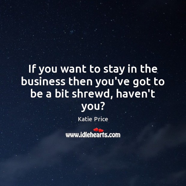 If you want to stay in the business then you’ve got to be a bit shrewd, haven’t you? Image