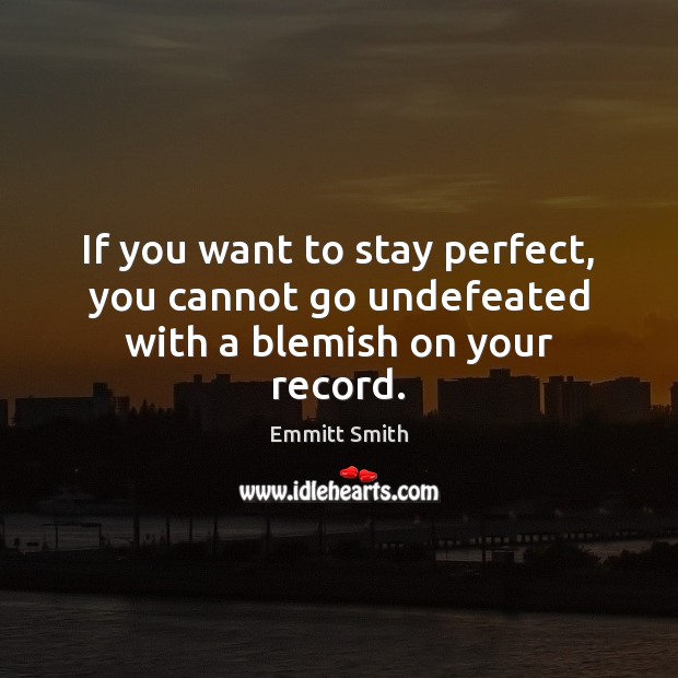 If you want to stay perfect, you cannot go undefeated with a blemish on your record. Emmitt Smith Picture Quote