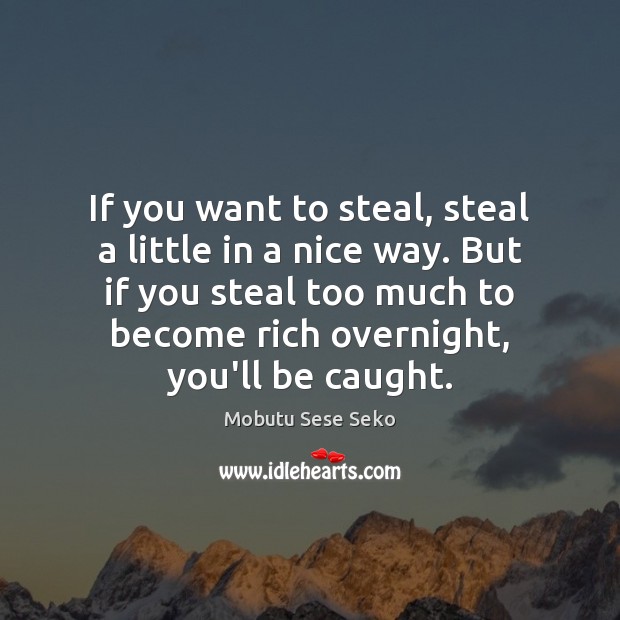 If you want to steal, steal a little in a nice way. Mobutu Sese Seko Picture Quote