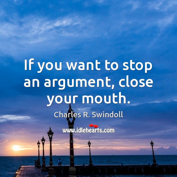If you want to stop an argument, close your mouth. Charles R. Swindoll Picture Quote