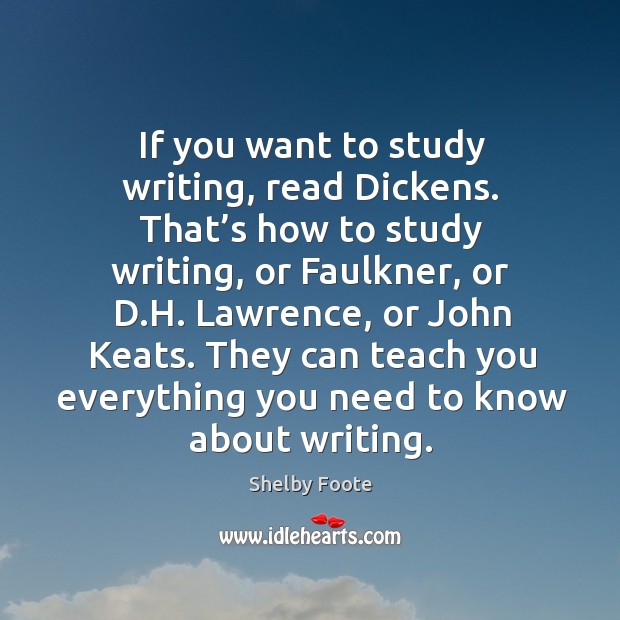 If you want to study writing, read dickens. That’s how to study writing Shelby Foote Picture Quote