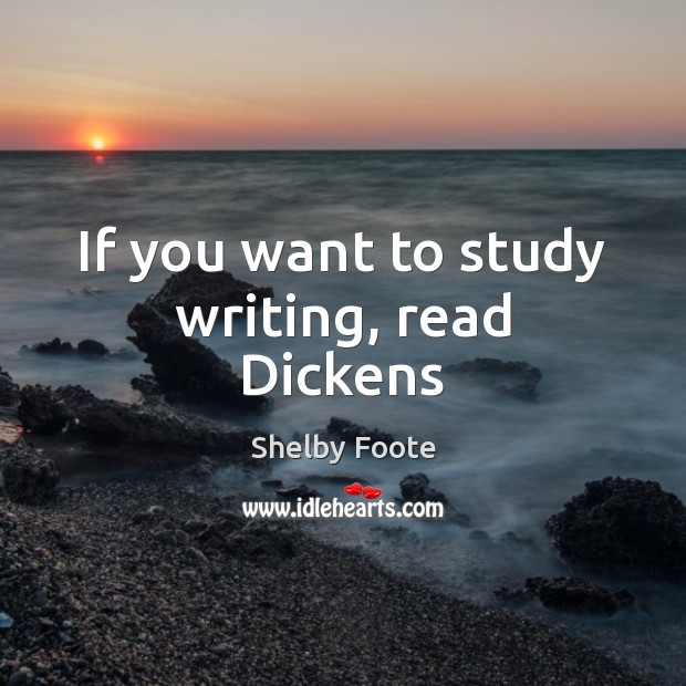 If you want to study writing, read Dickens Shelby Foote Picture Quote
