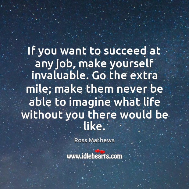If you want to succeed at any job, make yourself invaluable. Go Life Without You Quotes Image