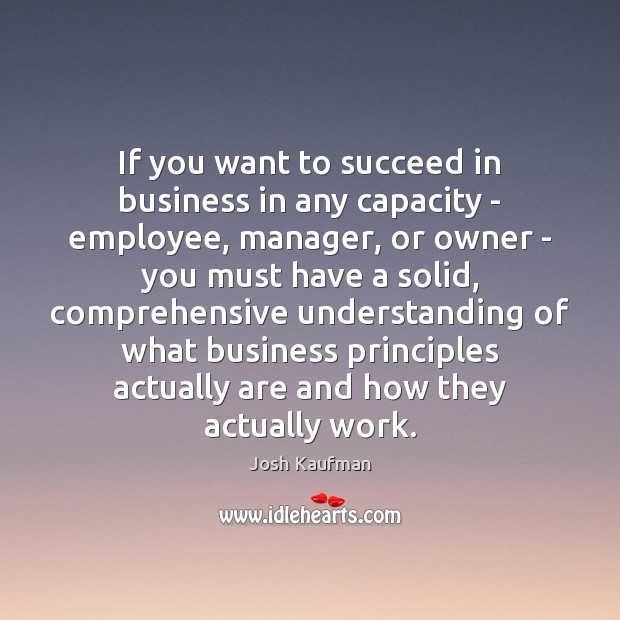 If you want to succeed in business in any capacity – employee, Josh Kaufman Picture Quote