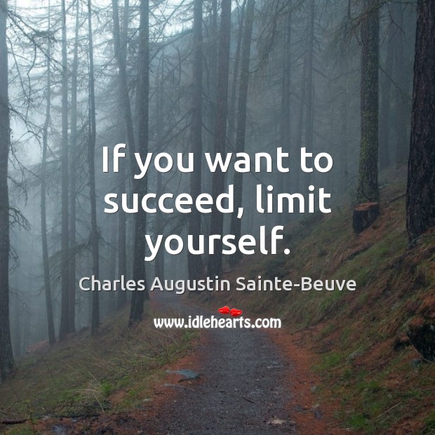 If you want to succeed, limit yourself. Charles Augustin Sainte-Beuve Picture Quote