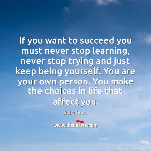 If you want to succeed you must never stop learning, never stop Ruby Rose Picture Quote