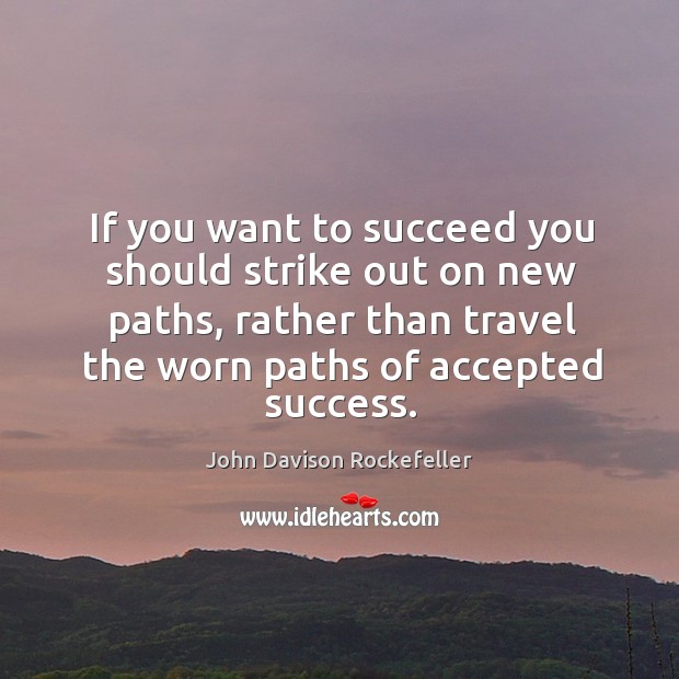 If you want to succeed you should strike out on new paths, rather than travel John Davison Rockefeller Picture Quote