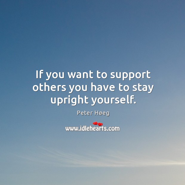 If you want to support others you have to stay upright yourself. Image