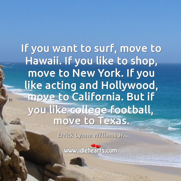 If you want to surf, move to hawaii. If you like to shop, move to new york. Errick Lynne Williams Jr. Picture Quote