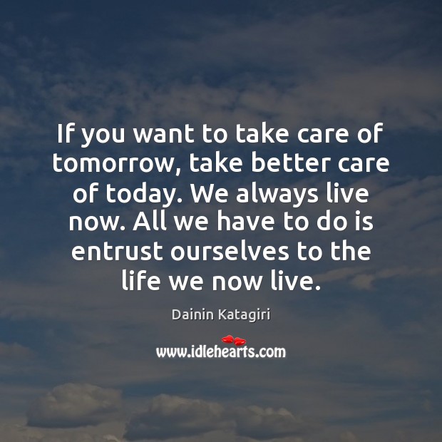 If you want to take care of tomorrow, take better care of 