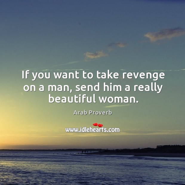 If you want to take revenge on a man, send him a really beautiful woman. Arab Proverbs Image
