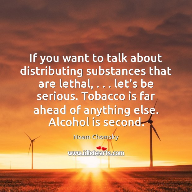 If you want to talk about distributing substances that are lethal, . . . let’s Alcohol Quotes Image