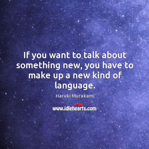 If you want to talk about something new, you have to make up a new kind of language. Image