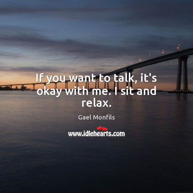 If you want to talk, it’s okay with me. I sit and relax. Gael Monfils Picture Quote