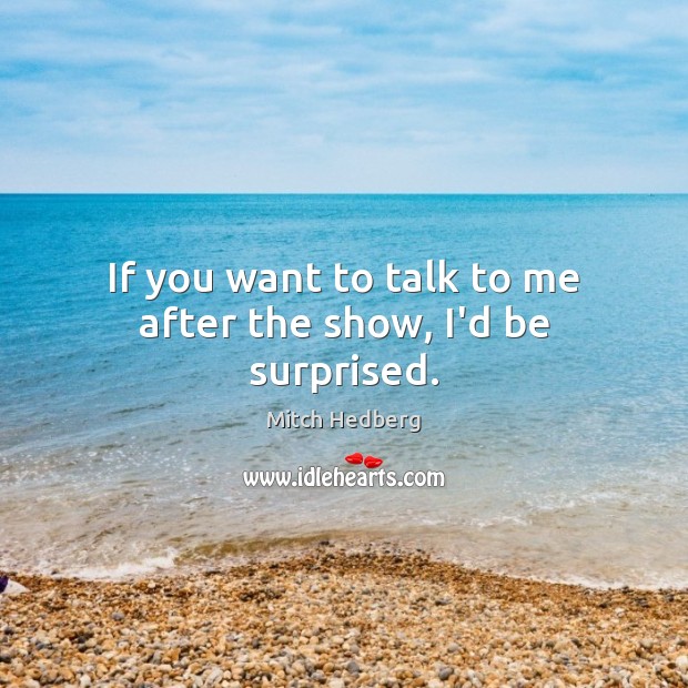 If you want to talk to me after the show, I’d be surprised. Mitch Hedberg Picture Quote