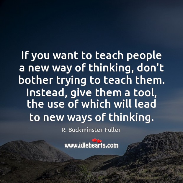 If you want to teach people a new way of thinking, don’t R. Buckminster Fuller Picture Quote