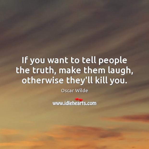If you want to tell people the truth, make them laugh, otherwise they’ll kill you. Oscar Wilde Picture Quote