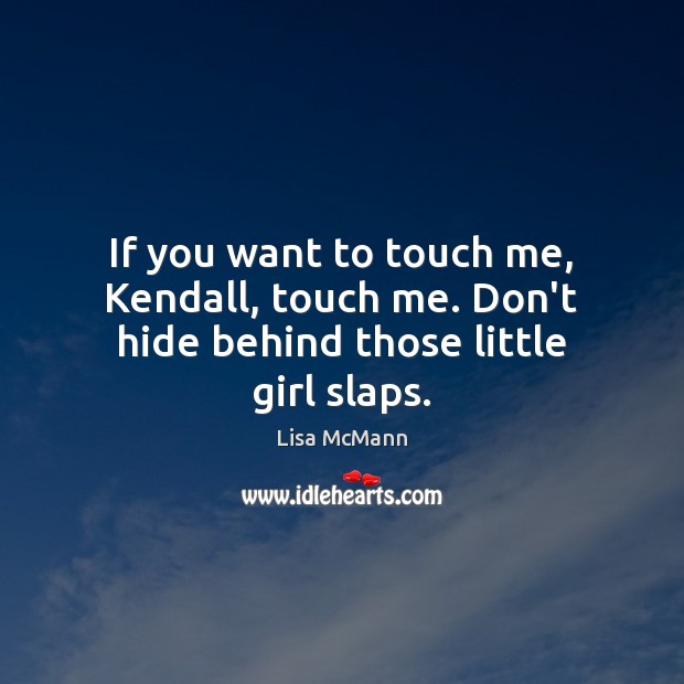 If you want to touch me, Kendall, touch me. Don’t hide behind those little girl slaps. Lisa McMann Picture Quote