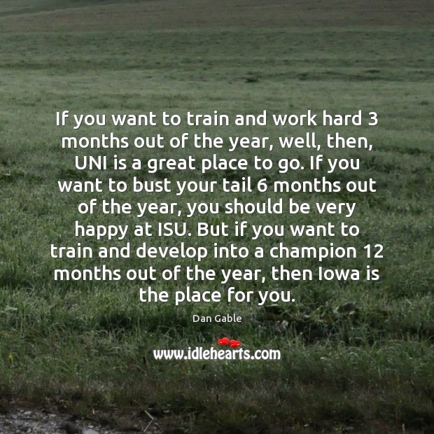 If you want to train and work hard 3 months out of the Dan Gable Picture Quote