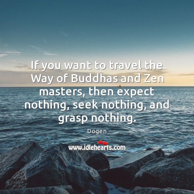 If you want to travel the Way of Buddhas and Zen masters, Dogen Picture Quote