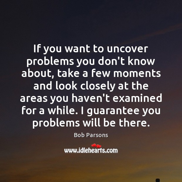 If you want to uncover problems you don’t know about, take a Image