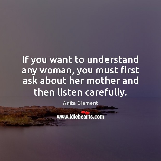 If you want to understand any woman, you must first ask about Anita Diament Picture Quote
