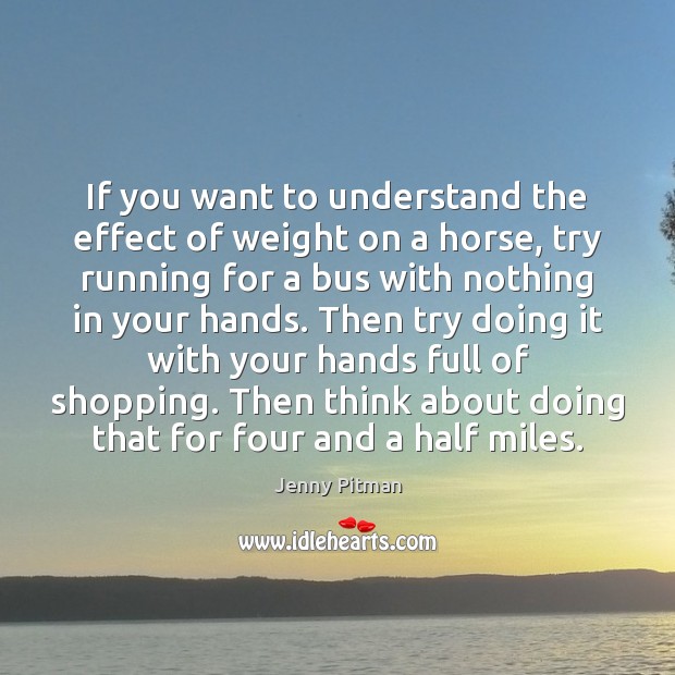If you want to understand the effect of weight on a horse, Jenny Pitman Picture Quote