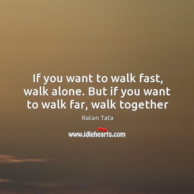 If you want to walk fast, walk alone. But if you want to walk far, walk together Ratan Tata Picture Quote