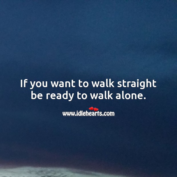 If you want to walk straight be ready to walk alone. Alone Quotes Image