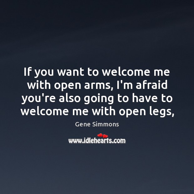 If you want to welcome me with open arms, I’m afraid you’re Gene Simmons Picture Quote