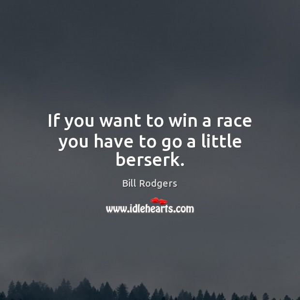 If you want to win a race you have to go a little berserk. Bill Rodgers Picture Quote