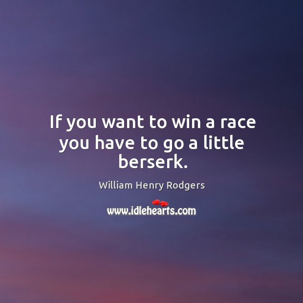 If you want to win a race you have to go a little berserk. William Henry Rodgers Picture Quote