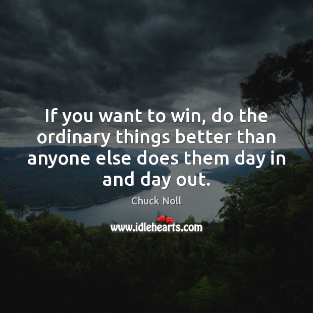 If you want to win, do the ordinary things better than anyone 