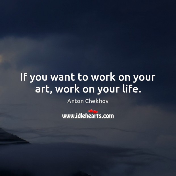 If you want to work on your art, work on your life. Image