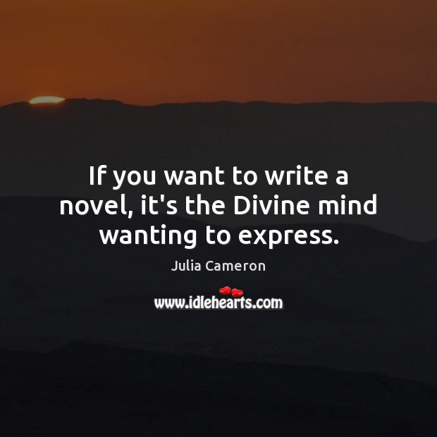 If you want to write a novel, it’s the Divine mind wanting to express. Image