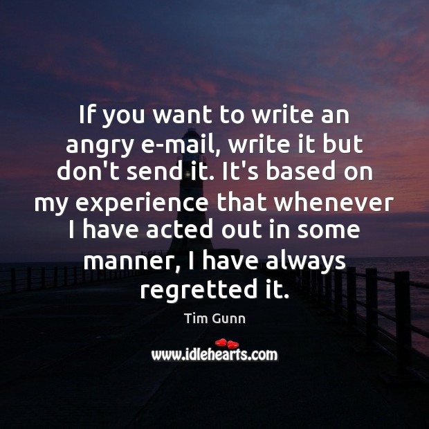 If you want to write an angry e-mail, write it but don’t Tim Gunn Picture Quote