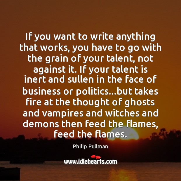 If you want to write anything that works, you have to go Philip Pullman Picture Quote