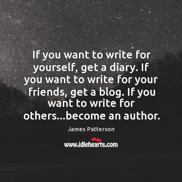 If you want to write for yourself, get a diary. If you James Patterson Picture Quote