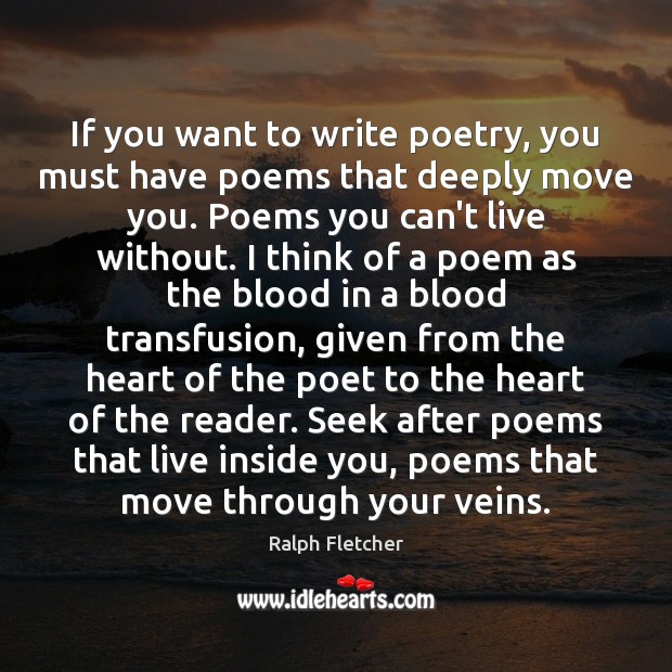 If you want to write poetry, you must have poems that deeply Ralph Fletcher Picture Quote