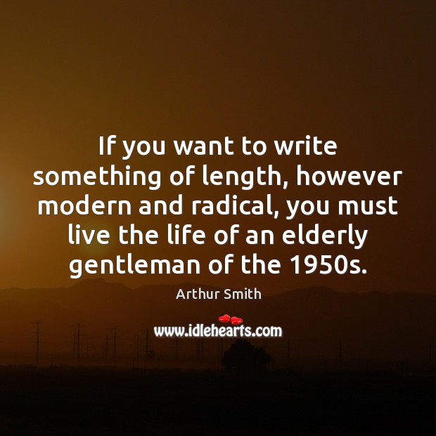 If you want to write something of length, however modern and radical, Arthur Smith Picture Quote