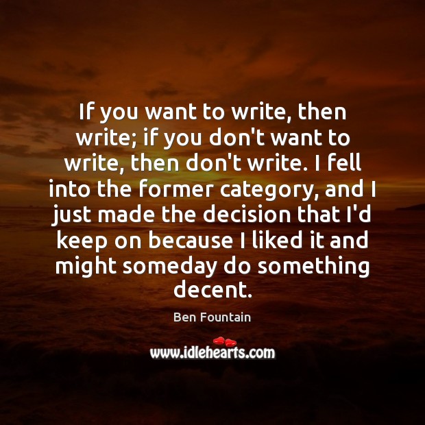 If you want to write, then write; if you don’t want to Ben Fountain Picture Quote
