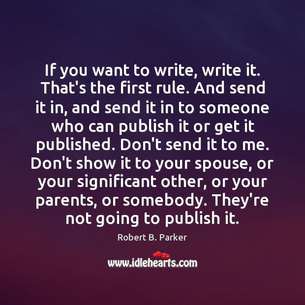 If you want to write, write it. That’s the first rule. And Robert B. Parker Picture Quote