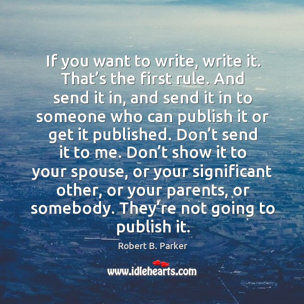 If you want to write, write it. That’s the first rule. Robert B. Parker Picture Quote