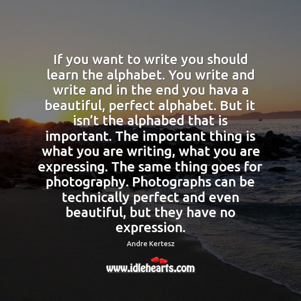 If you want to write you should learn the alphabet. You write Image