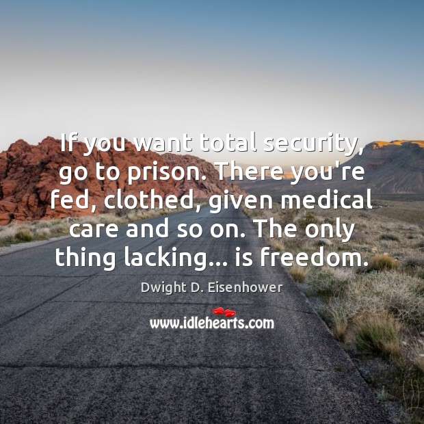 If you want total security, go to prison. There you’re fed, clothed, Dwight D. Eisenhower Picture Quote