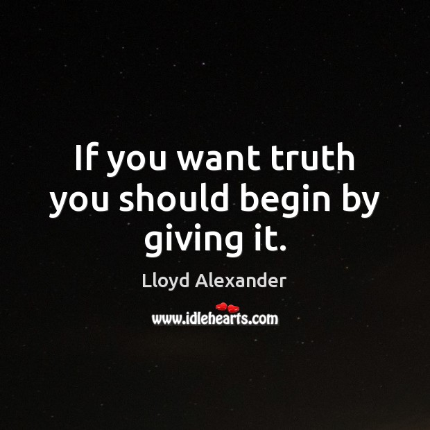 If you want truth you should begin by giving it. Lloyd Alexander Picture Quote