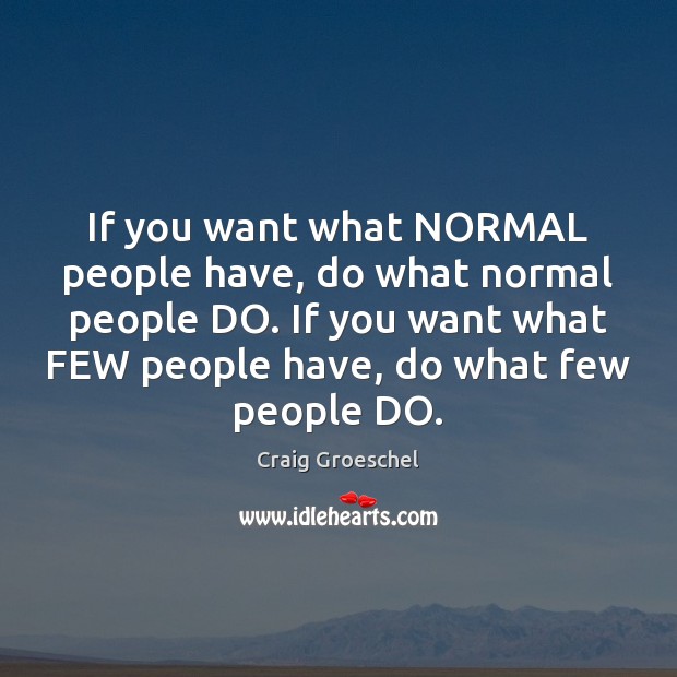 If you want what NORMAL people have, do what normal people DO. Craig Groeschel Picture Quote
