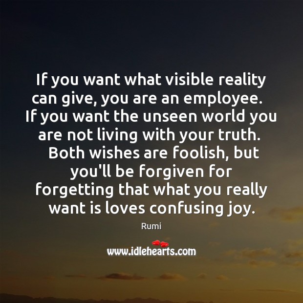 If you want what visible reality can give, you are an employee. Rumi Picture Quote