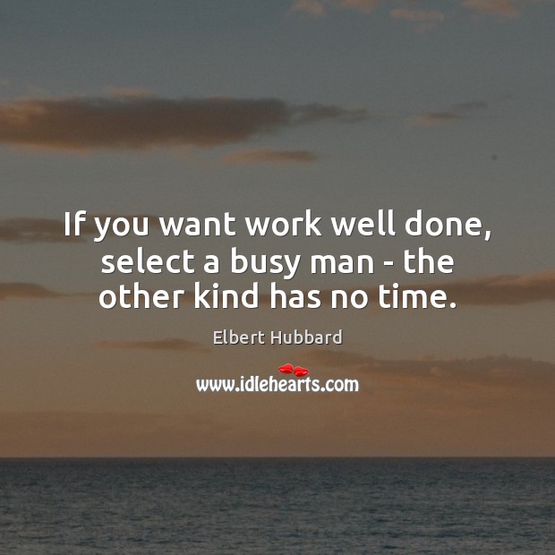 If you want work well done, select a busy man – the other kind has no time. Elbert Hubbard Picture Quote